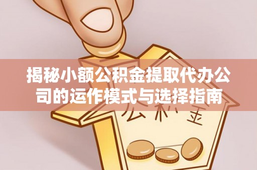 华亭揭秘小额公积金提取代办公司的运作模式与选择指南