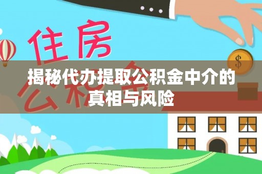 华亭揭秘代办提取公积金中介的真相与风险