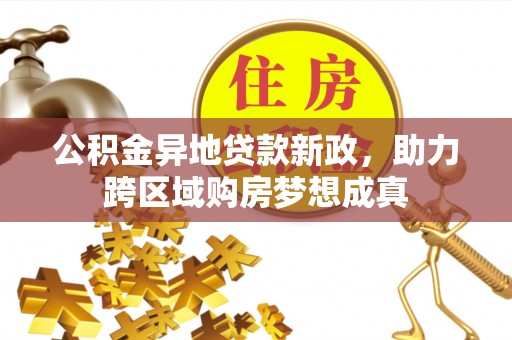 华亭公积金异地贷款新政，助力跨区域购房梦想成真