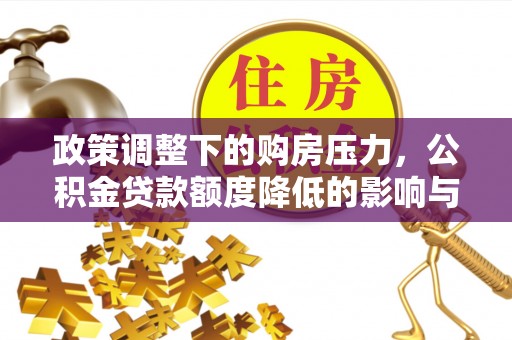 华亭政策调整下的购房压力，公积金贷款额度降低的影响与应对策略