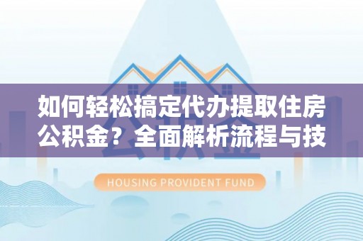 华亭如何轻松搞定代办提取住房公积金？全面解析流程与技巧