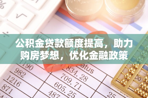 华亭公积金贷款额度提高，助力购房梦想，优化金融政策