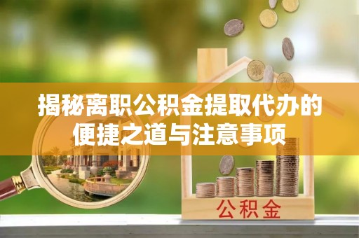 华亭揭秘离职公积金提取代办的便捷之道与注意事项