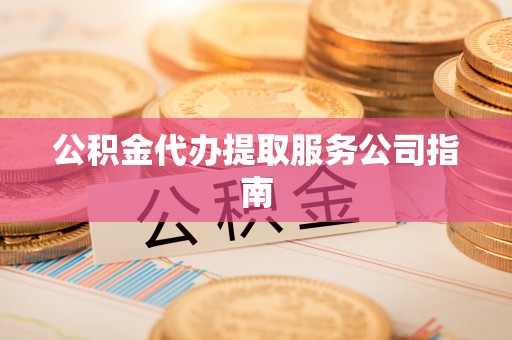 华亭公积金代办提取服务公司指南
