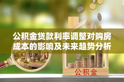 华亭公积金贷款利率调整对购房成本的影响及未来趋势分析