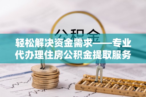 华亭轻松解决资金需求——专业代办理住房公积金提取服务