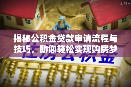 华亭揭秘公积金贷款申请流程与技巧，助您轻松实现购房梦