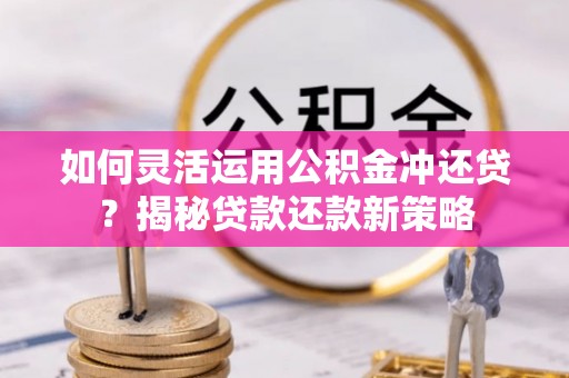 华亭如何灵活运用公积金冲还贷？揭秘贷款还款新策略