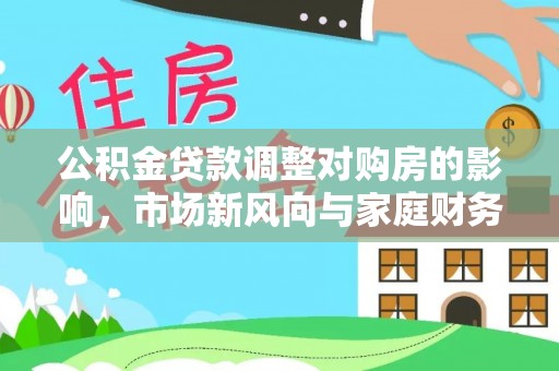 华亭公积金贷款调整对购房的影响，市场新风向与家庭财务规划