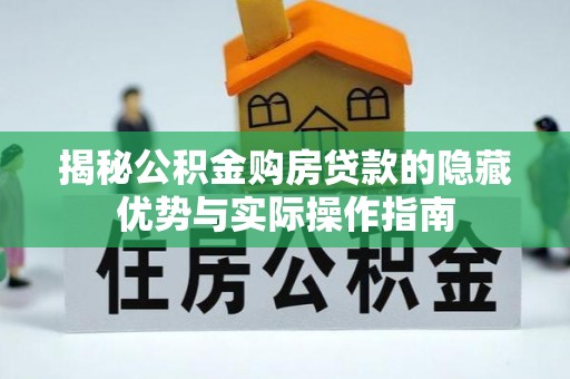 华亭揭秘公积金购房贷款的隐藏优势与实际操作指南