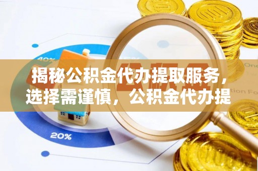 华亭揭秘公积金代办提取服务，选择需谨慎，公积金代办提取靠谱吗？