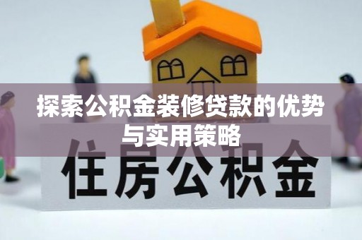 华亭探索公积金装修贷款的优势与实用策略