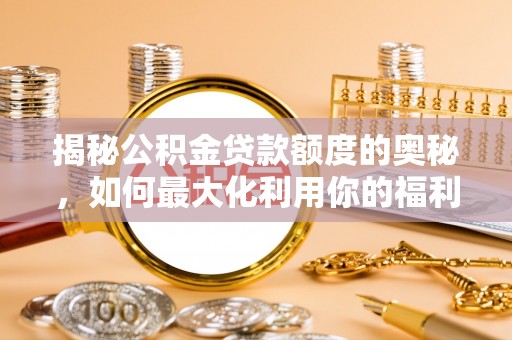 华亭揭秘公积金贷款额度的奥秘，如何最大化利用你的福利？