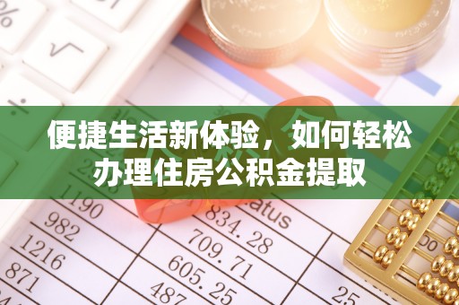 华亭便捷生活新体验，如何轻松办理住房公积金提取