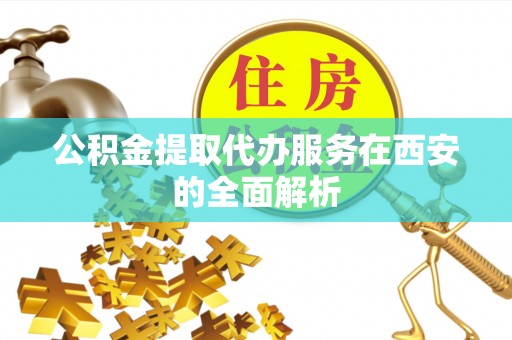 华亭公积金提取代办服务在西安的全面解析