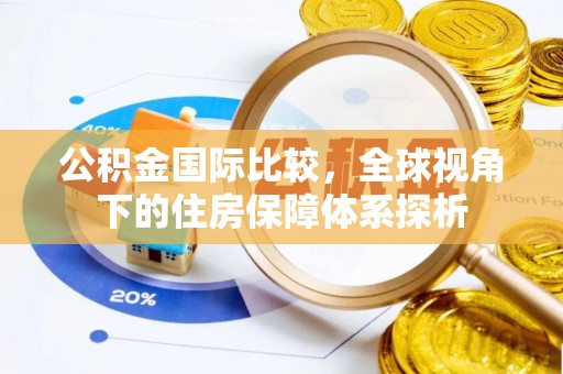 华亭公积金国际比较，全球视角下的住房保障体系探析