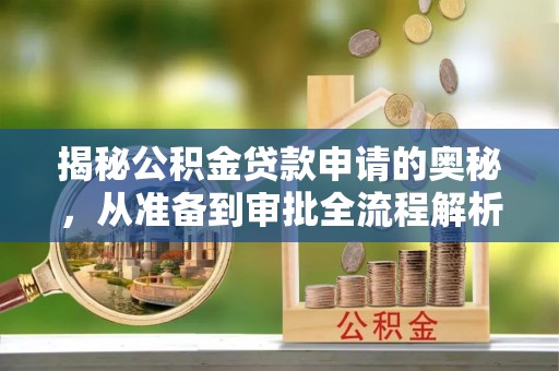 华亭揭秘公积金贷款申请的奥秘，从准备到审批全流程解析