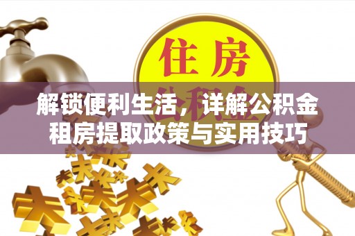 华亭解锁便利生活，详解公积金租房提取政策与实用技巧
