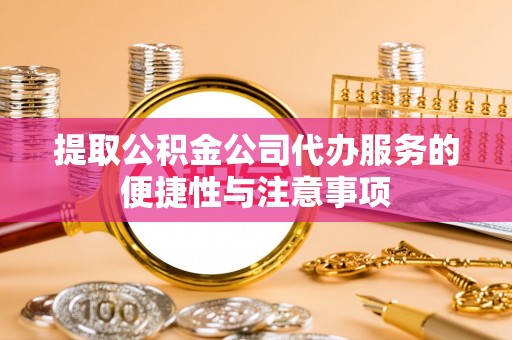 华亭提取公积金公司代办服务的便捷性与注意事项