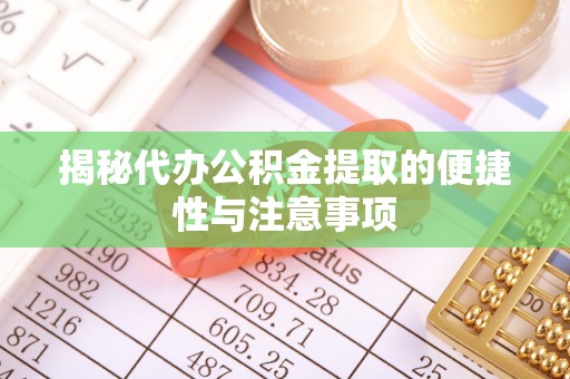 华亭揭秘代办公积金提取的便捷性与注意事项