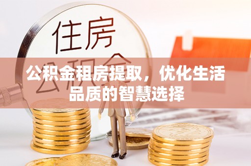华亭公积金租房提取，优化生活品质的智慧选择