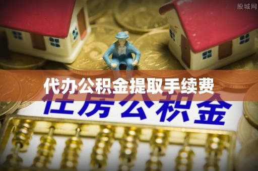 华亭代办公积金提取手续费