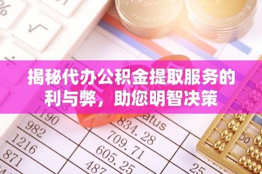 华亭揭秘代办公积金提取服务的利与弊，助您明智决策