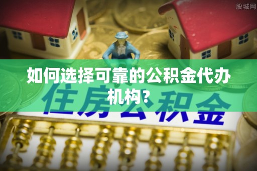 华亭如何选择可靠的公积金代办机构？