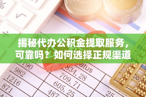 华亭揭秘代办公积金提取服务，可靠吗？如何选择正规渠道？