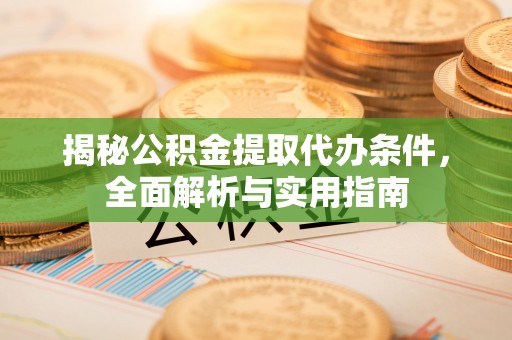 华亭揭秘公积金提取代办条件，全面解析与实用指南