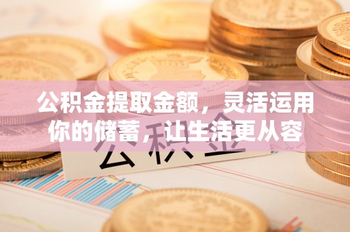 华亭公积金提取金额，灵活运用你的储蓄，让生活更从容