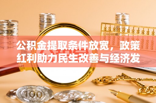 华亭公积金提取条件放宽，政策红利助力民生改善与经济发展