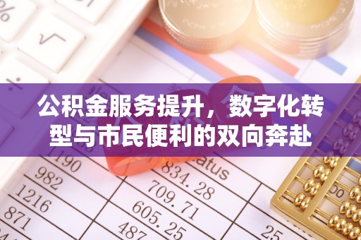 华亭公积金服务提升，数字化转型与市民便利的双向奔赴