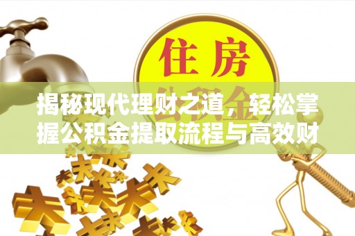 华亭揭秘现代理财之道，轻松掌握公积金提取流程与高效财务规划
