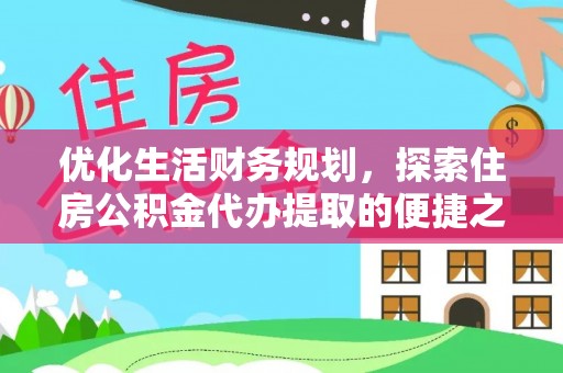 华亭优化生活财务规划，探索住房公积金代办提取的便捷之道