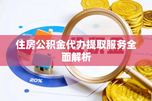 华亭住房公积金代办提取服务全面解析