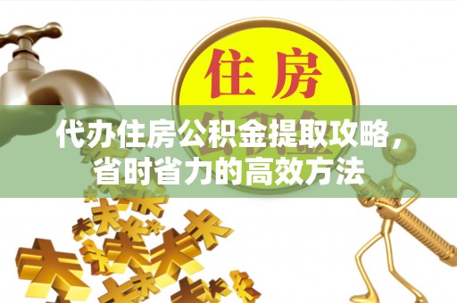 华亭代办住房公积金提取攻略，省时省力的高效方法