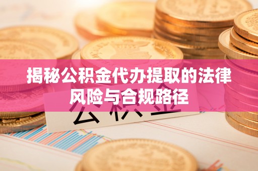 华亭揭秘公积金代办提取的法律风险与合规路径