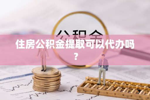华亭住房公积金提取可以代办吗？