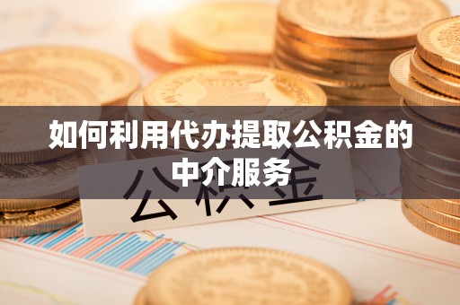 华亭如何利用代办提取公积金的中介服务