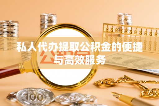 华亭私人代办提取公积金的便捷与高效服务