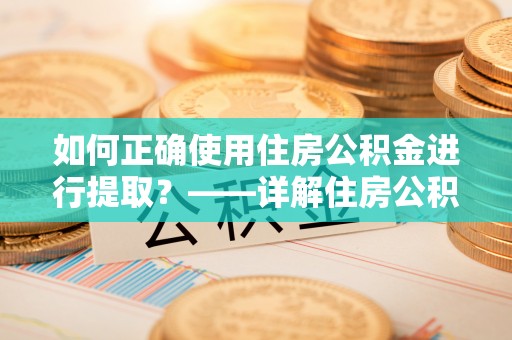 华亭如何正确使用住房公积金进行提取？——详解住房公积金代办提取流程与注意事项