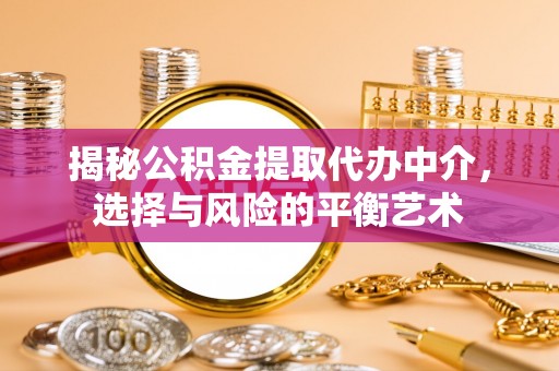 华亭揭秘公积金提取代办中介，选择与风险的平衡艺术