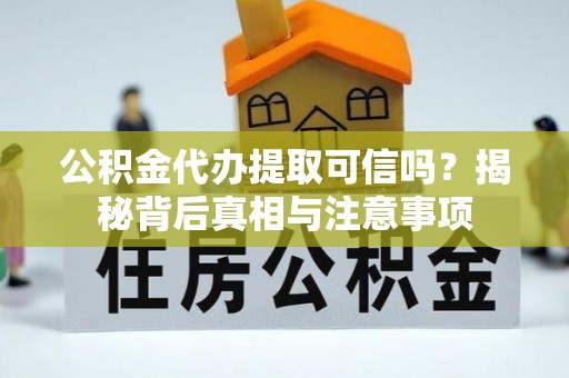 华亭公积金代办提取可信吗？揭秘背后真相与注意事项