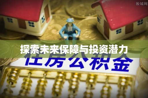 华亭探索未来保障与投资潜力