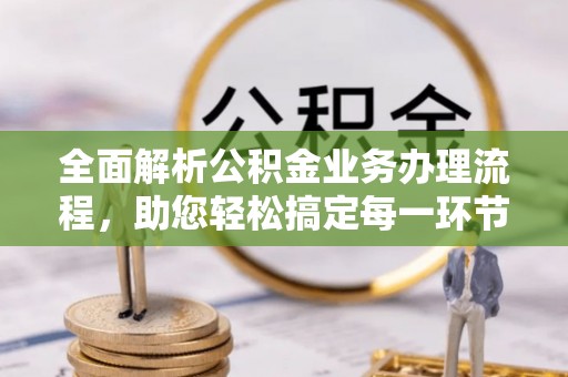 华亭全面解析公积金业务办理流程，助您轻松搞定每一环节