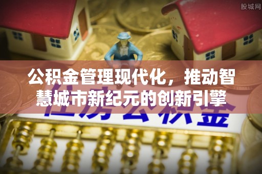华亭公积金管理现代化，推动智慧城市新纪元的创新引擎