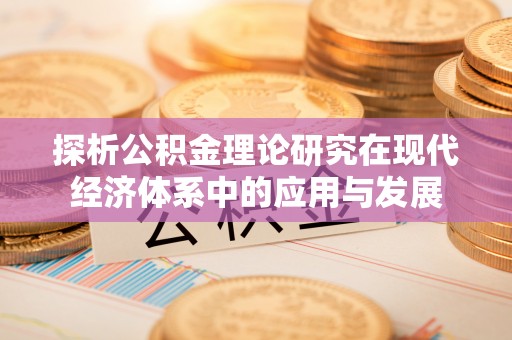 华亭探析公积金理论研究在现代经济体系中的应用与发展