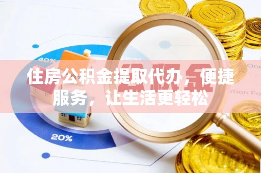 华亭住房公积金提取代办，便捷服务，让生活更轻松