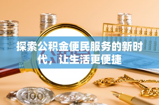 华亭探索公积金便民服务的新时代，让生活更便捷